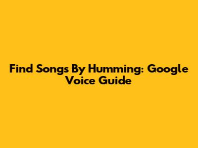 Find Songs By Humming: Google Voice Guide