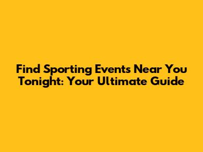 Find Sporting Events Near You Tonight: Your Ultimate Guide