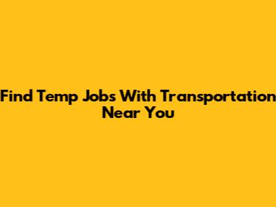 Find Temp Jobs With Transportation Near You
