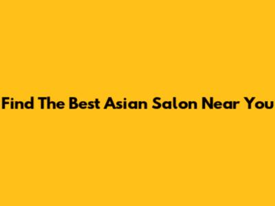 Find The Best Asian Salon Near You