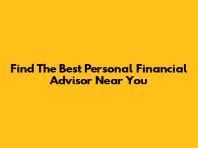 Find The Best Personal Financial Advisor Near You