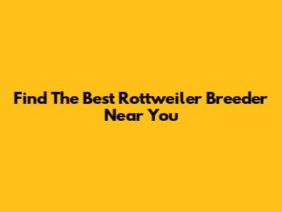 Find The Best Rottweiler Breeder Near You