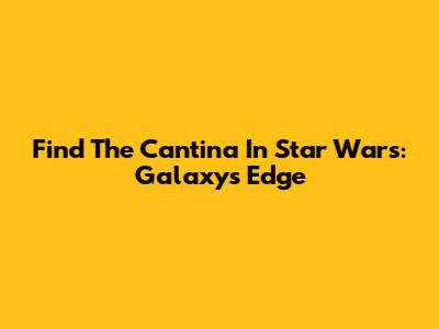 Find The Cantina In Star Wars: Galaxy's Edge