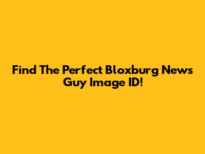 Find The Perfect Bloxburg News Guy Image ID!