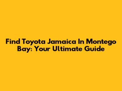 Find Toyota Jamaica In Montego Bay: Your Ultimate Guide