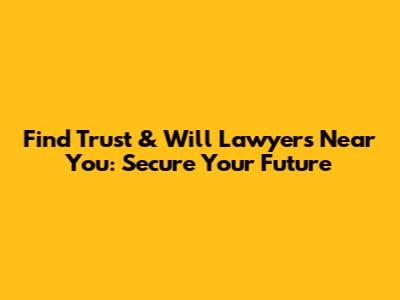 Find Trust & Will Lawyers Near You: Secure Your Future