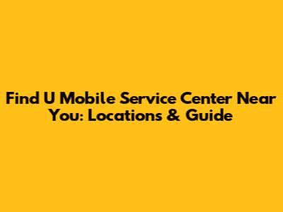 Find U Mobile Service Center Near You: Locations & Guide