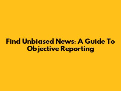 Find Unbiased News: A Guide To Objective Reporting