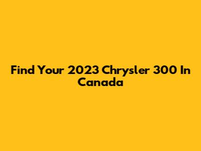 Find Your 2023 Chrysler 300 In Canada