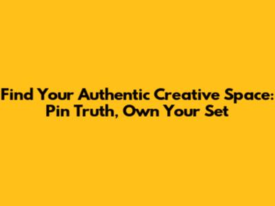 Find Your Authentic Creative Space: Pin Truth, Own Your Set