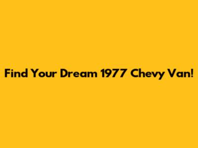 Find Your Dream 1977 Chevy Van!