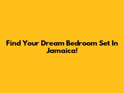 Find Your Dream Bedroom Set In Jamaica!