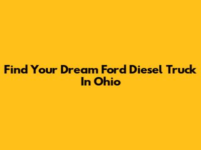 Find Your Dream Ford Diesel Truck In Ohio