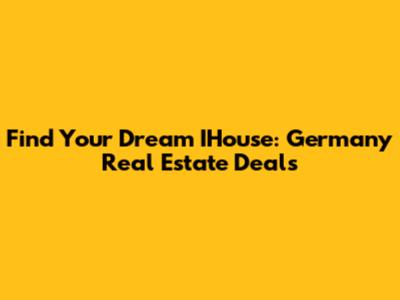 Find Your Dream IHouse: Germany Real Estate Deals