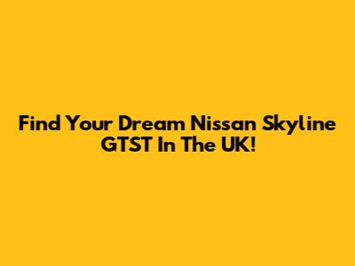 Find Your Dream Nissan Skyline GTST In The UK!
