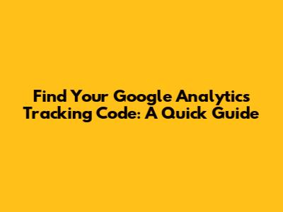 Find Your Google Analytics Tracking Code: A Quick Guide