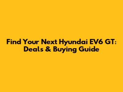 Find Your Next Hyundai EV6 GT: Deals & Buying Guide