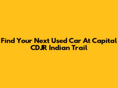 Find Your Next Used Car At Capital CDJR Indian Trail