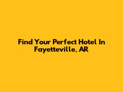 Find Your Perfect Hotel In Fayetteville, AR