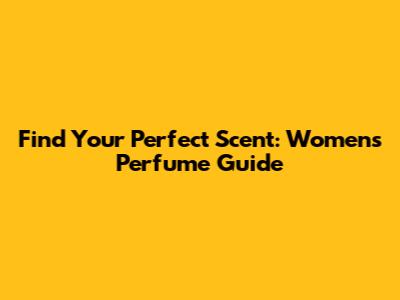 Find Your Perfect Scent: Women's Perfume Guide