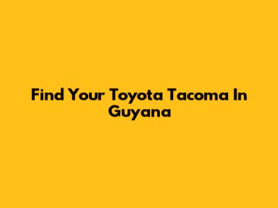 Find Your Toyota Tacoma In Guyana