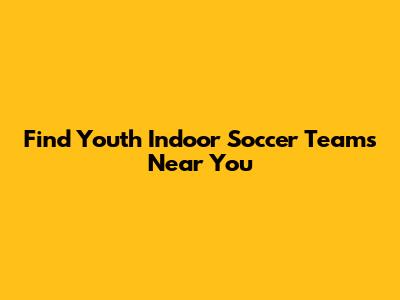 Find Youth Indoor Soccer Teams Near You