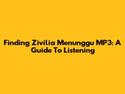 Finding 'Zivilia Menunggu' MP3: A Guide To Listening
