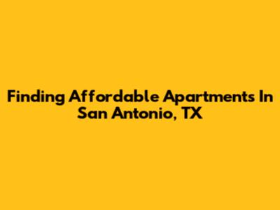 Finding Affordable Apartments In San Antonio, TX