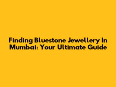 Finding Bluestone Jewellery In Mumbai: Your Ultimate Guide