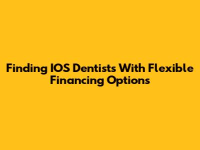 Finding IOS Dentists With Flexible Financing Options