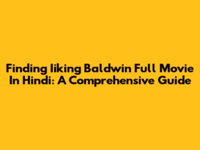 Finding Iiking Baldwin Full Movie In Hindi: A Comprehensive Guide