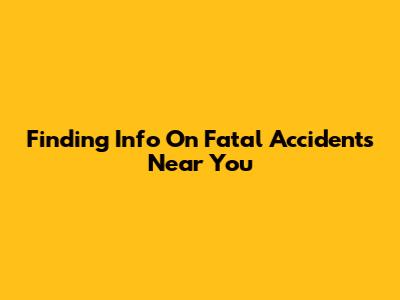 Finding Info On Fatal Accidents Near You