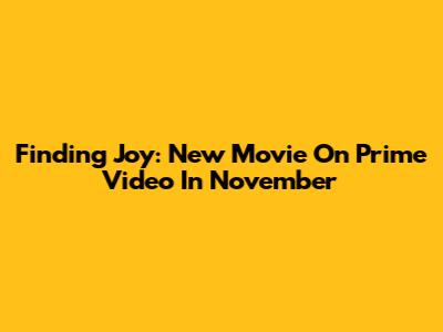 Finding Joy: New Movie On Prime Video In November