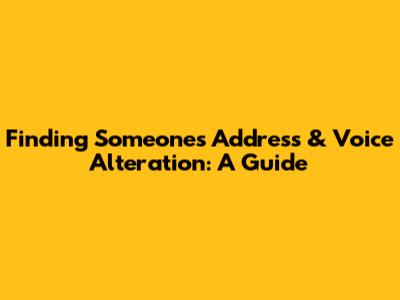 Finding Someone's Address & Voice Alteration: A Guide