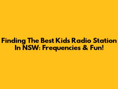 Finding The Best Kids Radio Station In NSW: Frequencies & Fun!