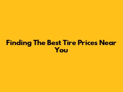 Finding The Best Tire Prices Near You