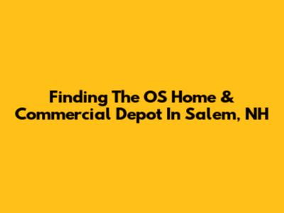 Finding The OS Home & Commercial Depot In Salem, NH