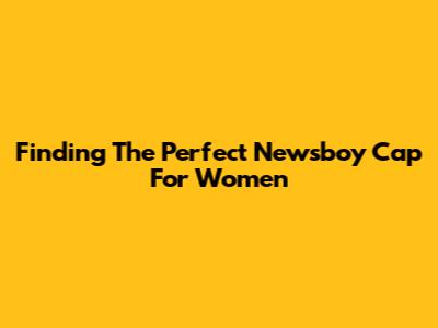 Finding The Perfect Newsboy Cap For Women