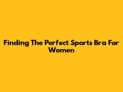Finding The Perfect Sports Bra For Women