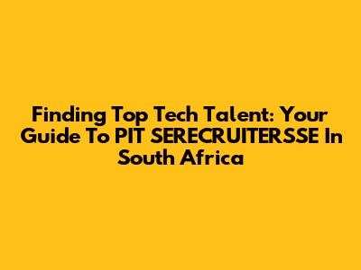 Finding Top Tech Talent: Your Guide To PIT SERECRUITERSSE In South Africa