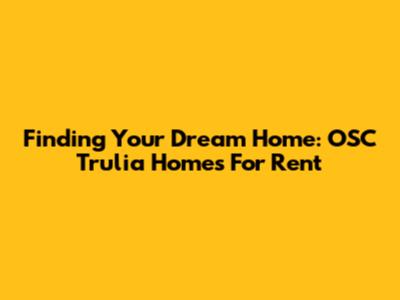 Finding Your Dream Home: OSC Trulia Homes For Rent
