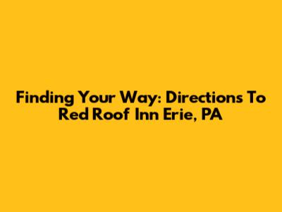 Finding Your Way: Directions To Red Roof Inn Erie, PA