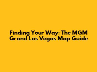 Finding Your Way: The MGM Grand Las Vegas Map Guide