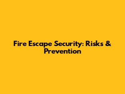 Fire Escape Security: Risks & Prevention