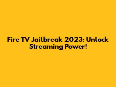 Fire TV Jailbreak 2023: Unlock Streaming Power!