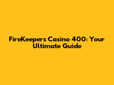 FireKeepers Casino 400: Your Ultimate Guide