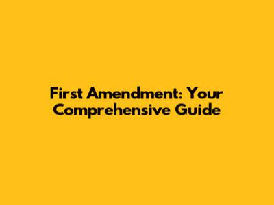 First Amendment: Your Comprehensive Guide