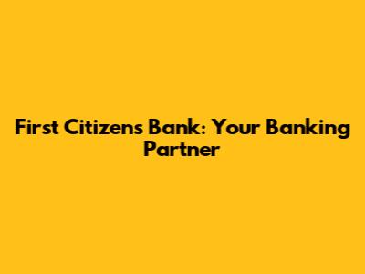 First Citizens Bank: Your Banking Partner