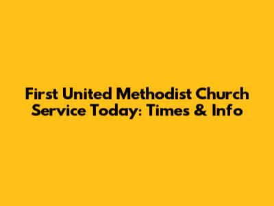 First United Methodist Church Service Today: Times & Info