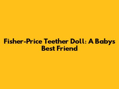 Fisher-Price Teether Doll: A Baby's Best Friend